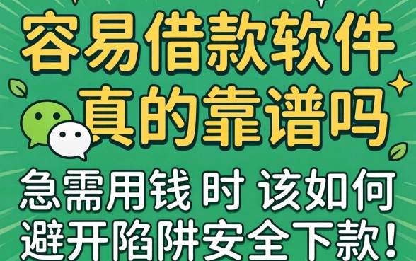微信上容易借款的软件真的靠谱吗？急需用钱时该如何避开陷阱安全下款？