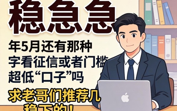 急急急！2026年5月还有那种不看征信或者门槛超低的口子吗？求老哥们推荐几个稳下的！