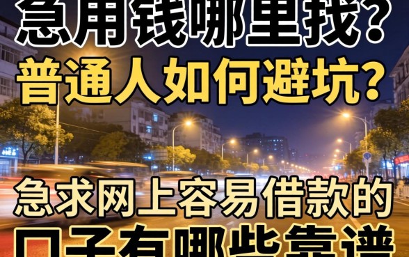 深夜急用钱哪里找？普通人如何避坑？急求网上容易借款的口子有哪些靠谱推荐？