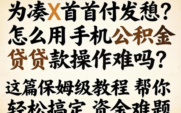 还在为凑首付发愁？怎么用手机公积金贷款操作难吗？这篇保姆级教程帮你轻松搞定资金难题