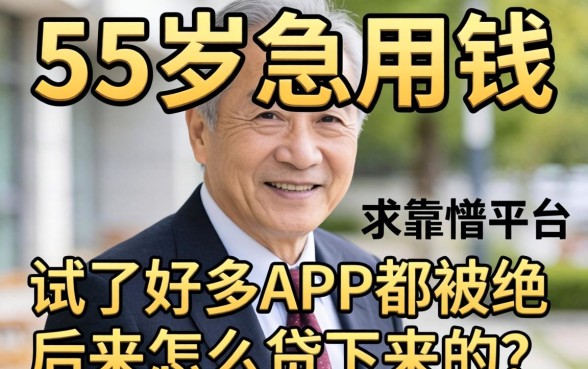 老爸过了55岁急用钱,试了好多APP都被拒,后来怎么贷下来的?求靠谱平台推荐!