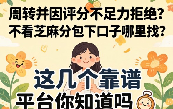 急需周转却因评分不足被拒?不看芝麻分包下口子哪里找?这几个靠谱平台你知道吗?