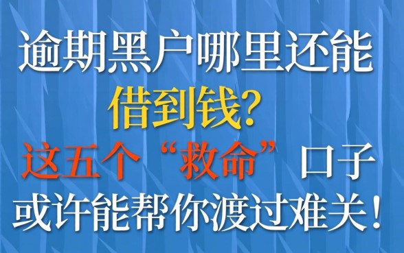 逾期黑户哪里还能借到钱？这五个“救命”口子或许能帮你渡过难关！