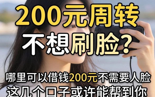 急需200元周转却不想刷脸？哪里可以借钱200元不需要人脸，这几个口子或许能帮到你