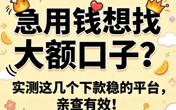 急用钱想找大额口子?实测这几个下款稳的平台,亲测有效!