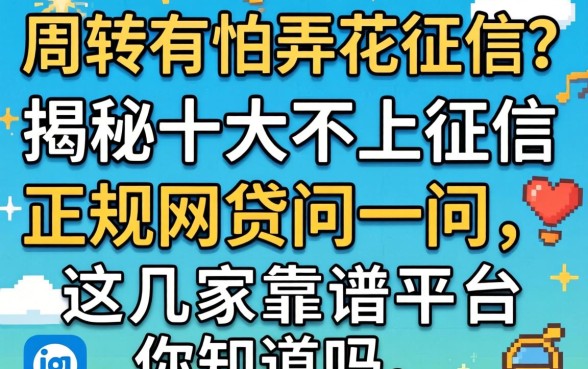急需周转又怕弄花征信?揭秘十大不上征信正规网贷问一问,这几家靠谱平台你知道吗?