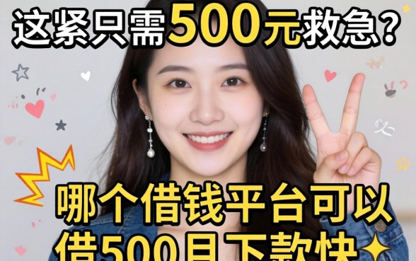 手头紧只需500元救急？哪个借钱平台可以借500且下款快？这篇攻略为你深度解析