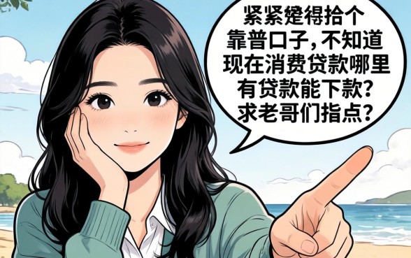 手头紧想找个靠谱口子，不知道现在消费贷款哪里有贷款能下款？求老哥们指点！