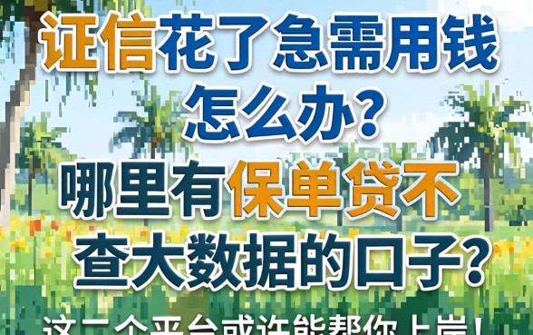 征信花了急需用钱怎么办？哪里有保单贷不查大数据的口子？这几个平台或许能帮你上岸！