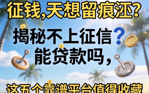 急需用钱却不想留痕迹？揭秘不上征信能贷款吗，这五个靠谱平台值得收藏