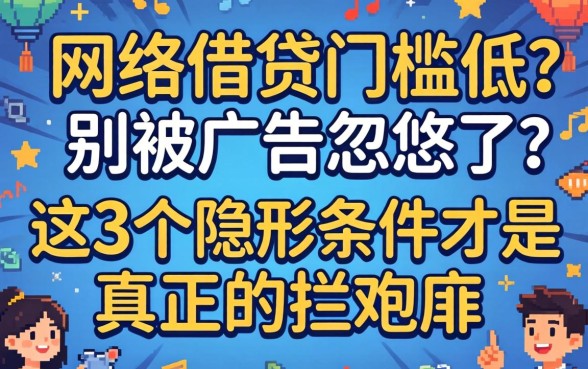 网络借贷门槛低?别被广告忽悠了,这3个隐形条件才是真正的拦路虎