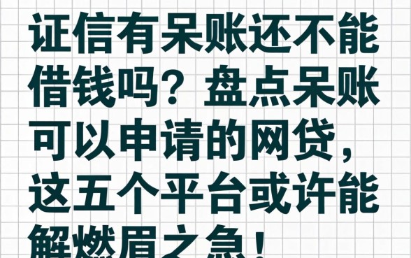 征信有呆账还能借钱吗?盘点呆账可以申请的网贷,这五个平台或许能解燃眉之急!