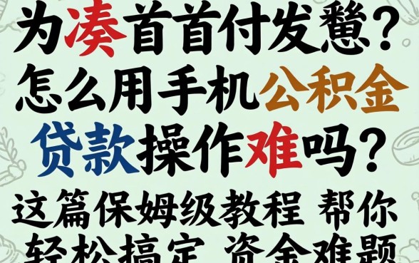 还在为凑首付发愁？怎么用手机公积金贷款操作难吗？这篇保姆级教程帮你轻松搞定资金难题