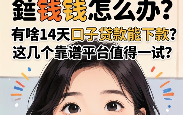 急需用钱怎么办？有啥14天口子贷款能下款？这几个靠谱平台值得一试