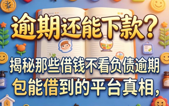 负债逾期还能下款？揭秘那些借钱不看负债逾期包能借到的平台真相