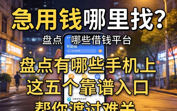 深夜急用钱哪里找？盘点有哪些手机上可以借钱的平台，这五个靠谱入口帮你渡过难关