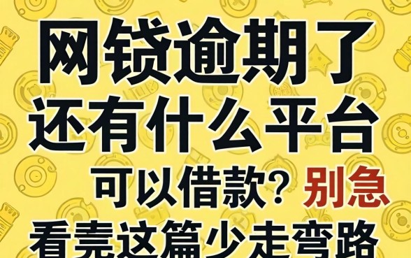 网贷逾期了还有什么平台可以借款?别急,看完这篇少走弯路