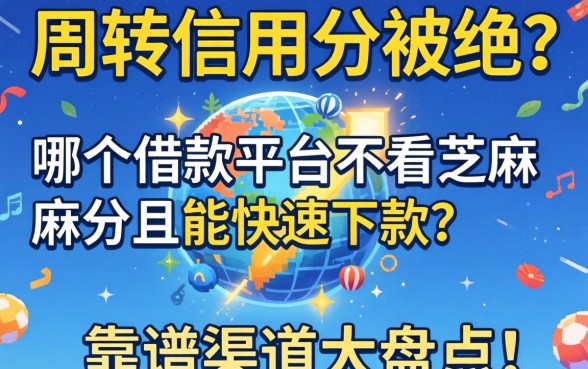 急需周转却因信用分被拒?哪个借款平台不看芝麻分且能快速下款?靠谱渠道大盘点