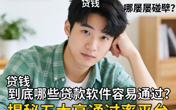 急需用钱却屡屡碰壁？到底哪些贷款软件容易通过？揭秘五大高通过率平台