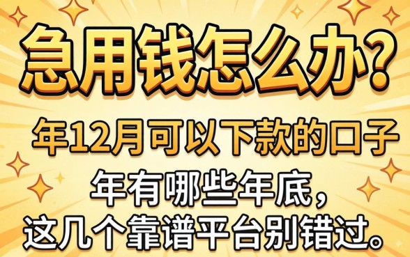 年底急用钱怎么办?2026年12月可以下款的口子有哪些?这几个靠谱平台别错过