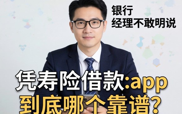 银行经理不敢明说：凭寿险借款的app到底哪个靠谱？