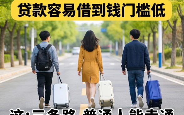 什么贷款容易借到钱,门槛低？这三条路普通人能走通