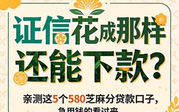 征信花成那样还能下款？亲测这5个580芝麻分贷款口子，急用钱的看过来