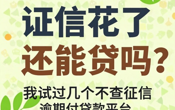 征信花了还能贷吗？我试过几个不查征信和逾期的贷款平台
