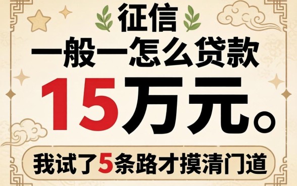 征信一般怎么贷款15万元?我试了5条路才摸清门道