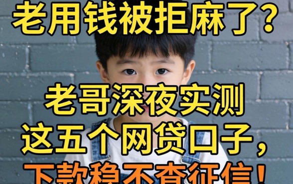 急用钱被拒麻了？老哥深夜实测这五个网贷口子，下款稳不查征信！