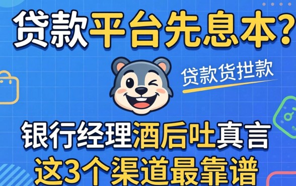 什么贷款平台先息后本？银行经理酒后吐真言，这3个渠道最靠谱