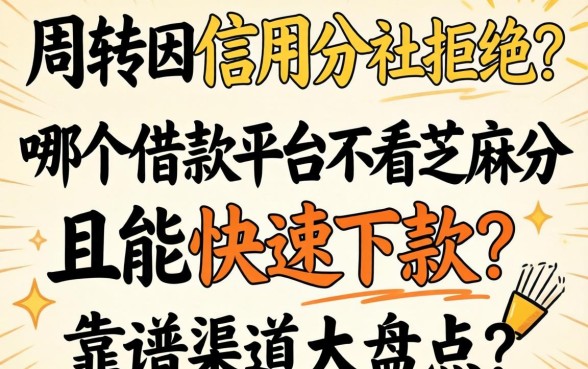 急需周转却因信用分被拒?哪个借款平台不看芝麻分且能快速下款?靠谱渠道大盘点