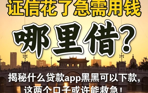征信花了急需用钱哪里借？揭秘什么贷款app黑户可以下款，这几个口子或许能救急！