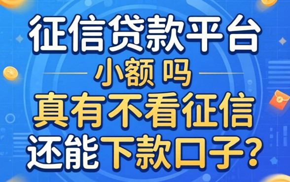 无征信贷款平台小额：真有不看征信还能下款的口子吗？