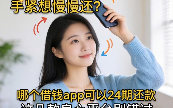 手头紧想慢慢还?哪个借钱app可以分24期还款?这几款良心平台别错过