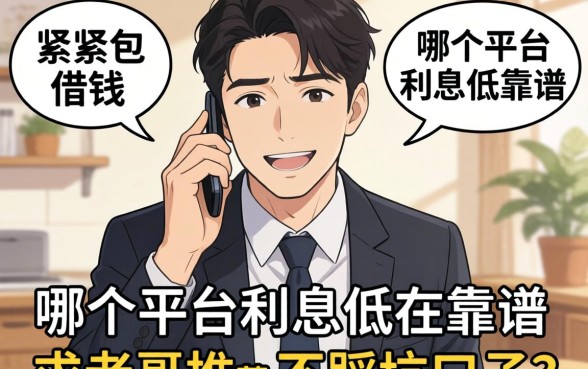 手头紧想借钱，哪个平台利息低又靠谱？求老哥们推荐不踩坑的口子！