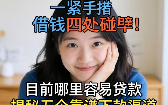 手头紧想借钱却四处碰壁?目前哪里容易贷款?揭秘五个靠谱下款渠道