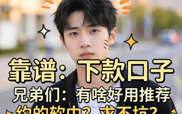最近手头紧想找个靠谱的下款口子,兄弟们有啥好用的约的软件推荐吗?求不坑!