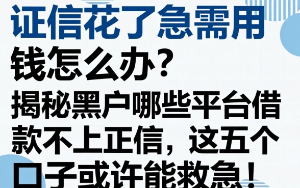 征信花了急需用钱怎么办？揭秘黑户哪些平台借款不上正信，这五个口子或许能救急！
