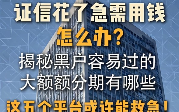 征信花了急需用钱怎么办?揭秘黑户容易过的大额度分期有哪些,这五个平台或许能救急!