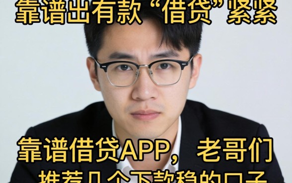最近手头紧想找个靠谱的借贷APP,求老哥们推荐几个下款稳的口子!