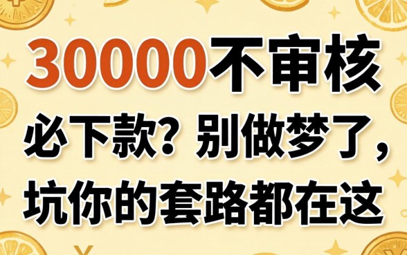 借款30000不审核必下款?别做梦了,坑你的套路都在这