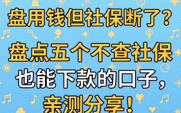 急用钱但社保断了？盘点五个不查社保也能下款的口子，亲测分享！
