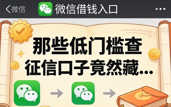 我翻遍了微信借钱入口,发现那些低门槛不查征信的口子竟然藏在...