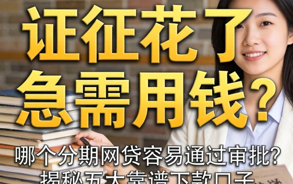 征信花了急需用钱？哪个分期网贷容易通过审批？揭秘五大靠谱下款口子