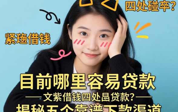 手头紧想借钱却四处碰壁?目前哪里容易贷款?揭秘五个靠谱下款渠道