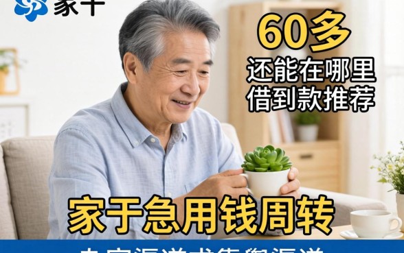 家里老人急用钱周转，60多岁还能在哪里借到款？求靠谱渠道推荐！