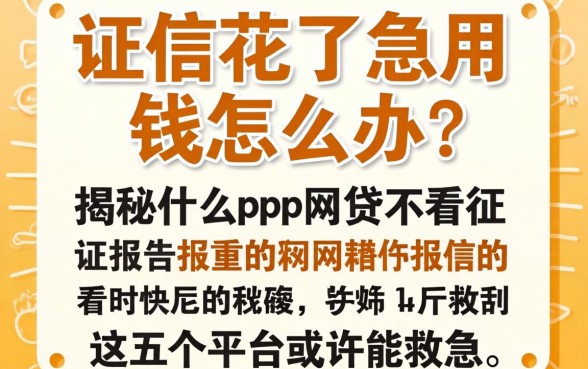征信花了急用钱怎么办？揭秘什么app网贷不看征信报告的，这五个平台或许能救急