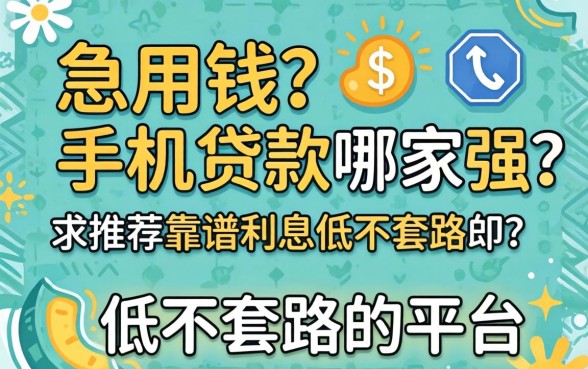 急用钱手机贷款哪家强?求推荐靠谱利息低不套路的平台!