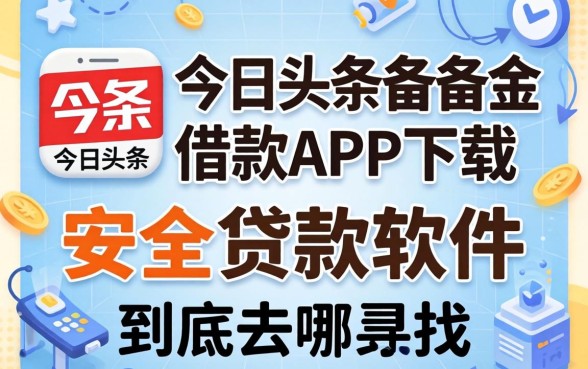 类似今日头条备用金借款app下载一样安全的贷款软件，到底去哪找？